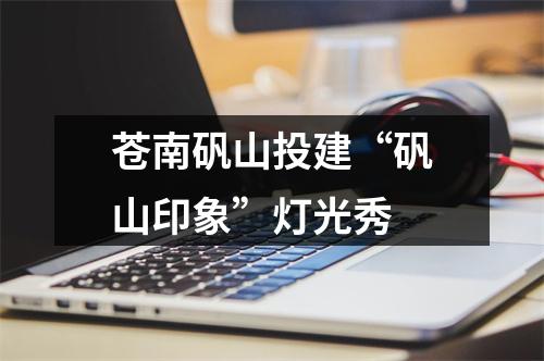 苍南矾山投建“矾山印象”灯光秀