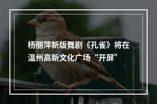 杨丽萍新版舞剧《孔雀》将在温州高新文化广场“开屏”