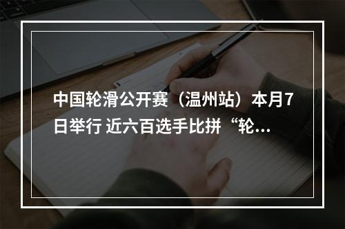 中国轮滑公开赛（温州站）本月7日举行 近六百选手比拼“轮上功夫”