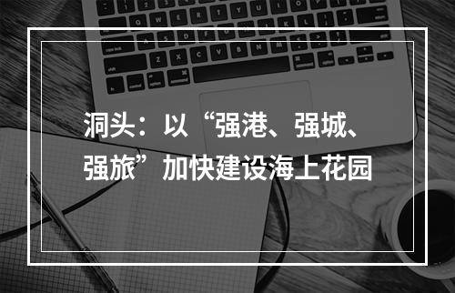洞头：以“强港、强城、强旅”加快建设海上花园