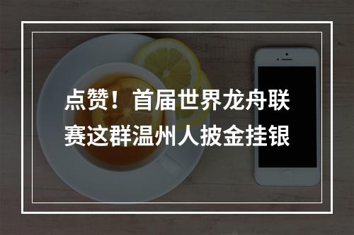 点赞！首届世界龙舟联赛这群温州人披金挂银