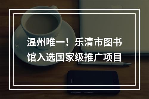 温州唯一！乐清市图书馆入选国家级推广项目