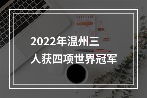 2022年温州三人获四项世界冠军