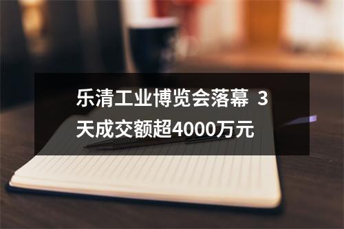 乐清工业博览会落幕  3天成交额超4000万元