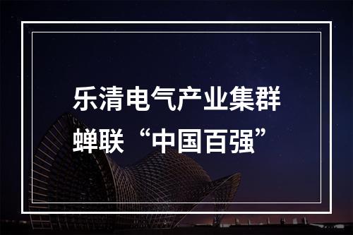 乐清电气产业集群蝉联“中国百强”