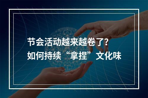 节会活动越来越卷了？ 如何持续“拿捏”文化味