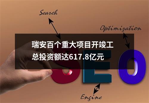瑞安百个重大项目开竣工  总投资额达617.8亿元