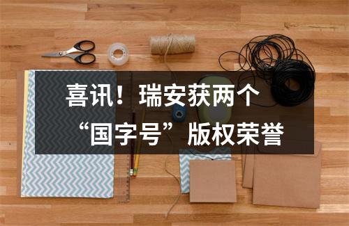 喜讯！瑞安获两个 “国字号”版权荣誉