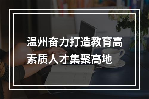 温州奋力打造教育高素质人才集聚高地
