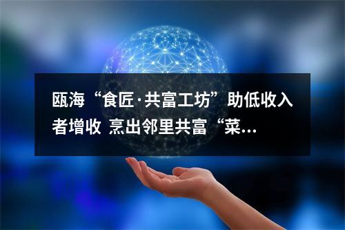瓯海“食匠·共富工坊”助低收入者增收  烹出邻里共富“菜”