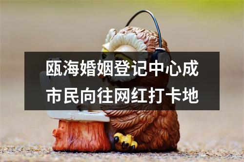 瓯海婚姻登记中心成市民向往网红打卡地