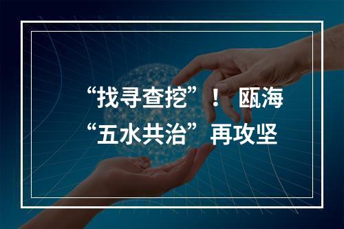 “找寻查挖”！ 瓯海“五水共治”再攻坚