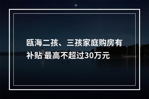 瓯海二孩、三孩家庭购房有补贴 最高不超过30万元