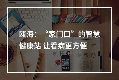 瓯海：“家门口”的智慧健康站 让看病更方便