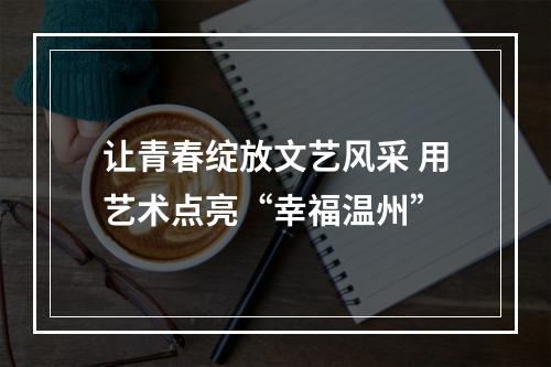 让青春绽放文艺风采 用艺术点亮“幸福温州”
