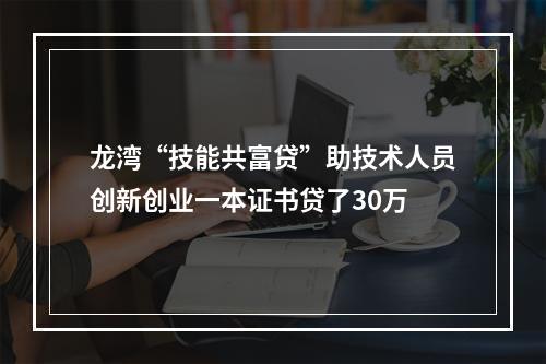 龙湾“技能共富贷”助技术人员创新创业一本证书贷了30万
