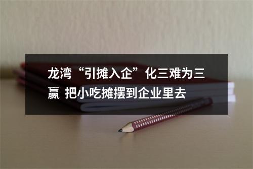 龙湾“引摊入企”化三难为三赢  把小吃摊摆到企业里去