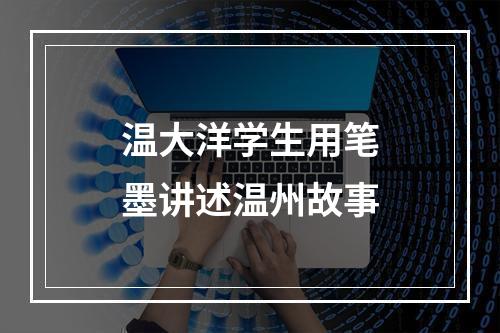 温大洋学生用笔墨讲述温州故事