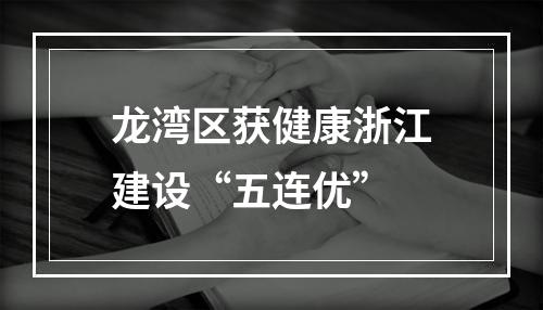龙湾区获健康浙江建设“五连优”