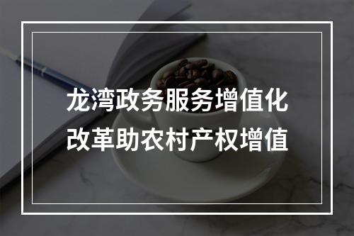 龙湾政务服务增值化改革助农村产权增值