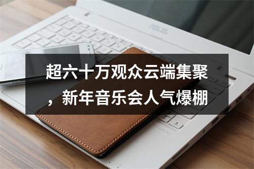 超六十万观众云端集聚，新年音乐会人气爆棚
