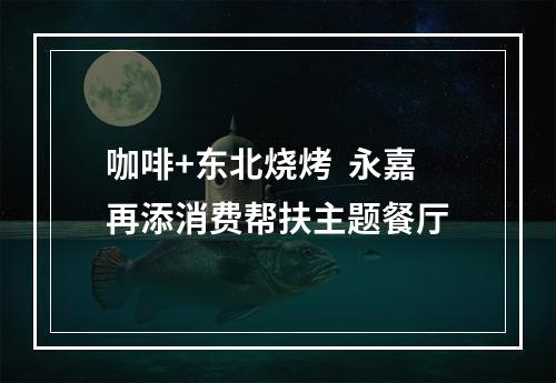 咖啡+东北烧烤  永嘉再添消费帮扶主题餐厅
