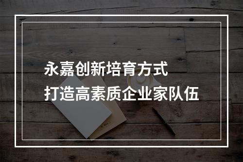 永嘉创新培育方式  打造高素质企业家队伍