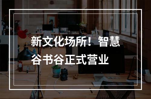 新文化场所！智慧谷书谷正式营业