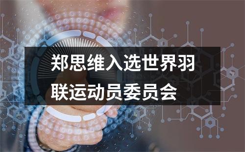 郑思维入选世界羽联运动员委员会