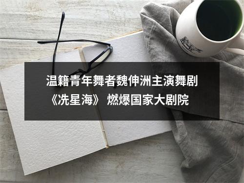 温籍青年舞者魏伸洲主演舞剧《冼星海》 燃爆国家大剧院
