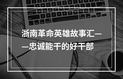 浙南革命英雄故事汇——忠诚能干的好干部