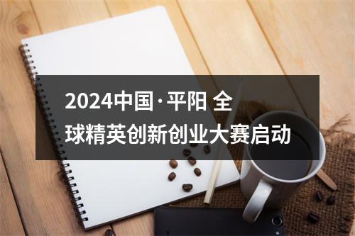 2024中国·平阳 全球精英创新创业大赛启动