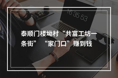 泰顺门楼坳村“共富工坊一条街” “家门口”赚到钱