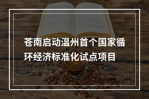 苍南启动温州首个国家循环经济标准化试点项目