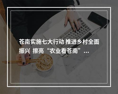 苍南实施七大行动 推进乡村全面振兴  擦亮“农业看苍南”品牌