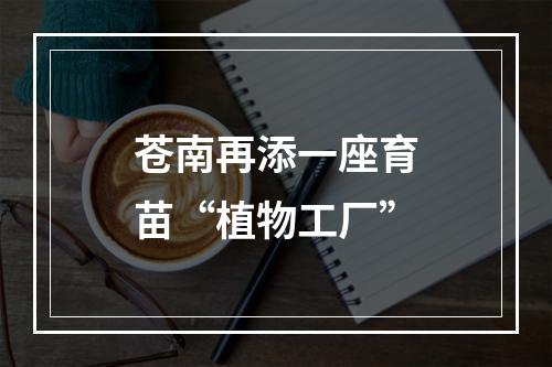 苍南再添一座育苗“植物工厂”
