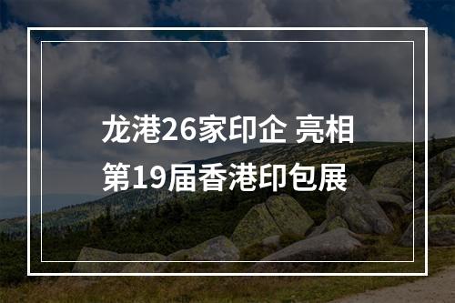 龙港26家印企 亮相第19届香港印包展