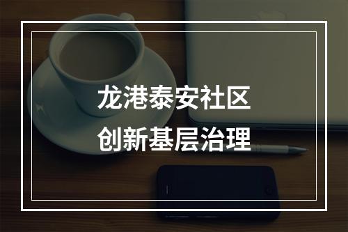 龙港泰安社区创新基层治理