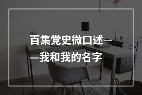 百集党史微口述——我和我的名字