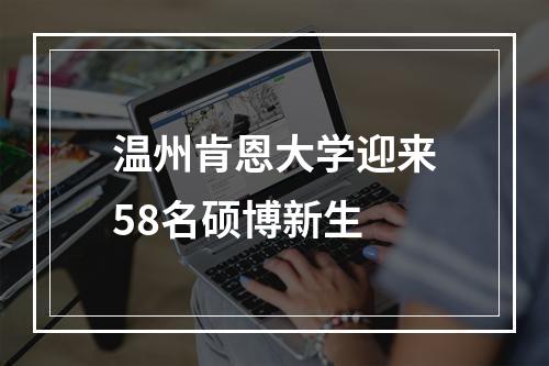 温州肯恩大学迎来58名硕博新生