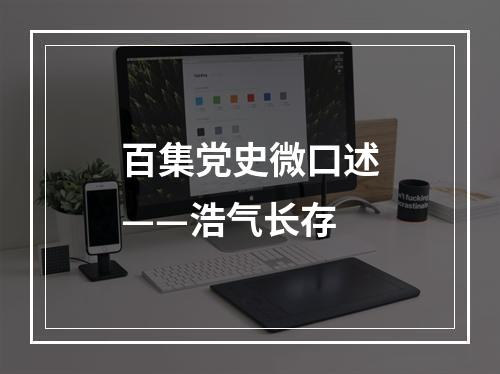 百集党史微口述——浩气长存