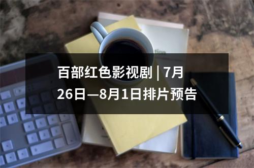 百部红色影视剧 | 7月26日—8月1日排片预告