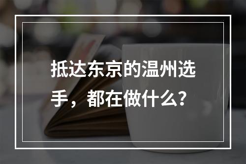 抵达东京的温州选手，都在做什么？