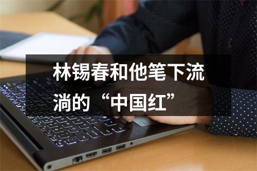 林锡春和他笔下流淌的“中国红”