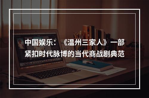 中国娱乐：《温州三家人》一部紧扣时代脉博的当代商战剧典范