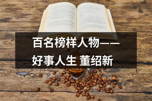 百名榜样人物——好事人生 董绍新