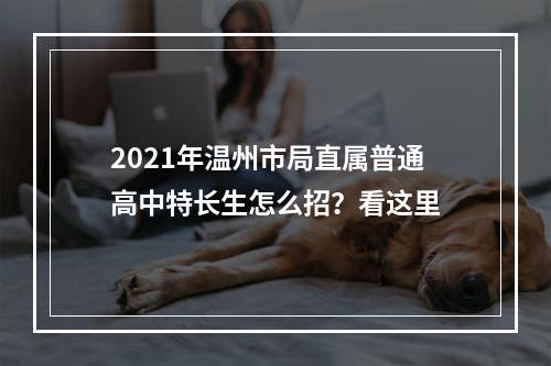 2021年温州市局直属普通高中特长生怎么招？看这里