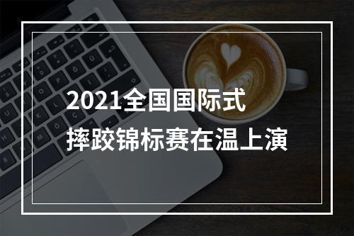 2021全国国际式摔跤锦标赛在温上演