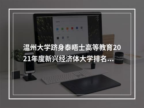 温州大学跻身泰晤士高等教育2021年度新兴经济体大学排名前300