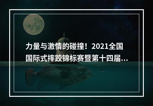 力量与激情的碰撞！2021全国国际式摔跤锦标赛暨第十四届全运会摔跤预赛将在温举行